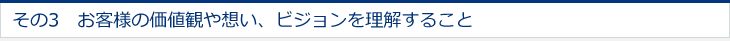 その3　お客様の価値観や想い、ビジョンを理解すること 