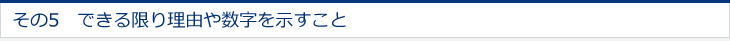 その5　できる限り理由や数字を示すこと 
