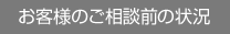 お客様のご相談前の状況