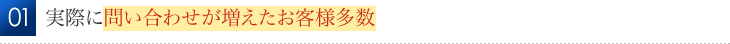 実際に問い合わせが増えたお客様多数 
