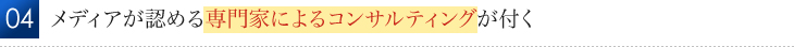 メディアが認める専門家によるコンサルティングが付く 